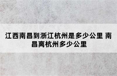 江西南昌到浙江杭州是多少公里 南昌离杭州多少公里